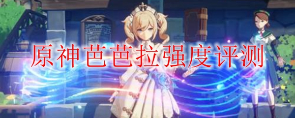 原神芭芭拉强度评测