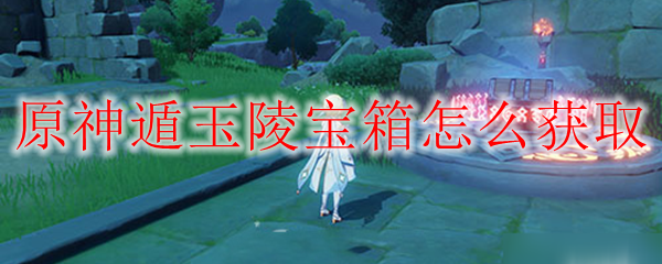 原神遁玉陵宝箱怎么获取