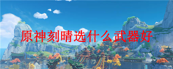 原神刻晴选什么武器好