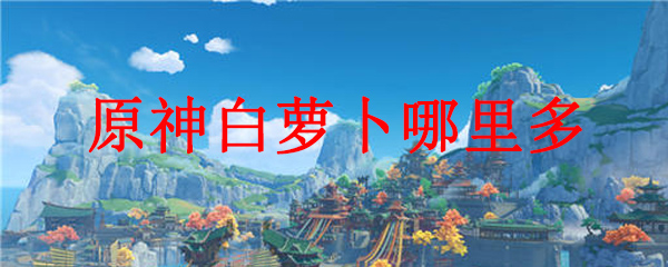 原神白萝卜哪里多