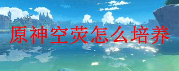 原神空荧怎么培养