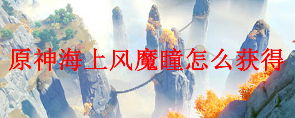 原神海上风魔瞳怎么获得