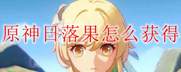 原神日落果怎么获得