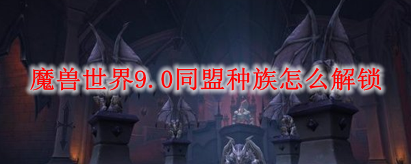 魔兽世界9.0同盟种族怎么解锁