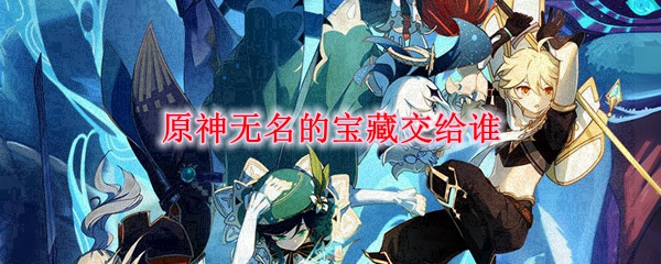 原神无名的宝藏交给谁