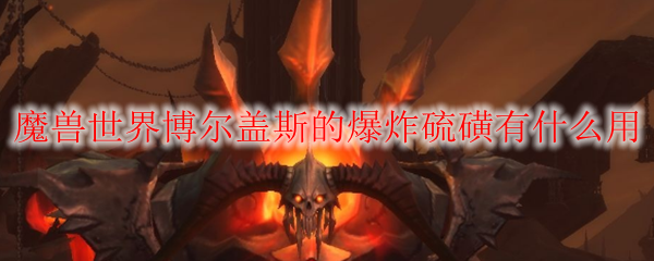 魔兽世界博尔盖斯的爆炸硫磺有什么用