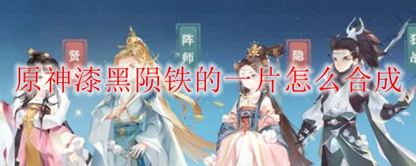 原神漆黑陨铁的一片怎么合成