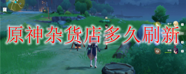 原神杂货店多久刷新