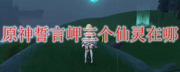 原神誓言岬三个仙灵在哪