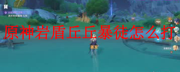 原神岩盾丘丘暴徒怎么打