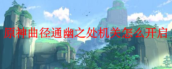 原神曲径通幽之处机关怎么开启