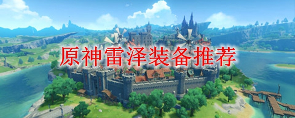 原神雷泽装备推荐