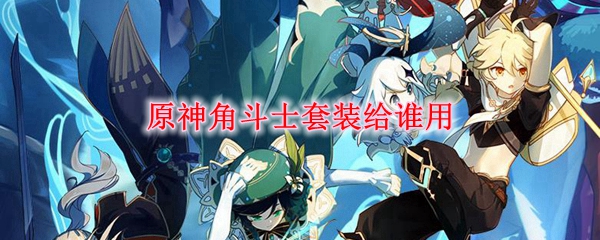 原神角斗士套装给谁用