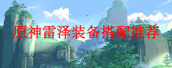 原神雷泽装备搭配