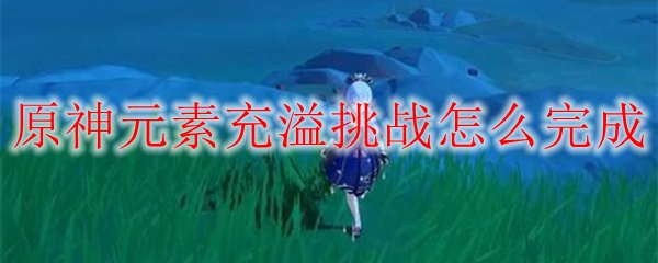 原神元素充溢挑战怎么完成
