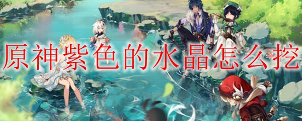原神紫色的水晶怎么挖