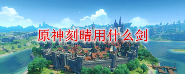 原神刻晴用什么剑