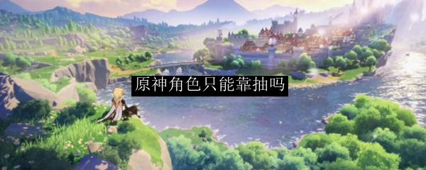 原神角色只能靠抽吗