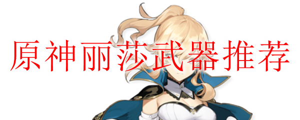 原神丽莎武器推荐