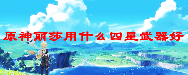 原神丽莎用什么四星武器好