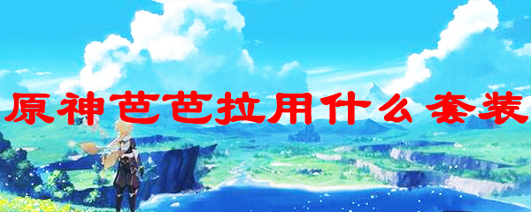 原神芭芭拉用什么套装