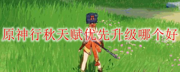 原神行秋天赋优先升级哪个好