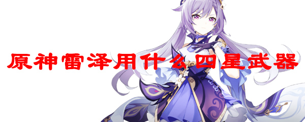 原神雷泽用什么四星武器