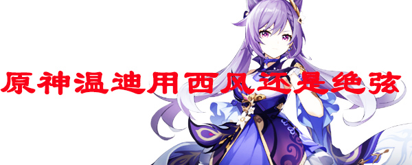 原神温迪用西风还是绝弦