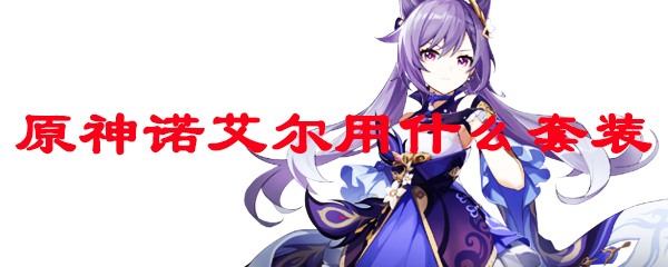 原神诺艾尔用什么套装