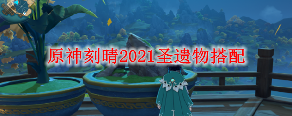 原神刻晴2021圣遗物搭配