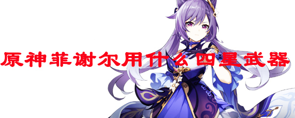 原神菲谢尔用什么四星武器