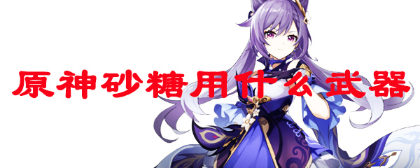 原神砂糖用什么武器