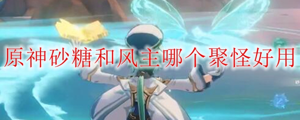 原神砂糖和风主哪个聚怪好用