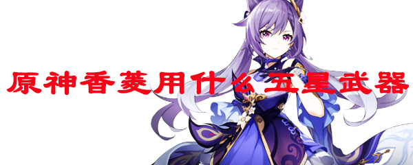 原神香菱用什么五星武器