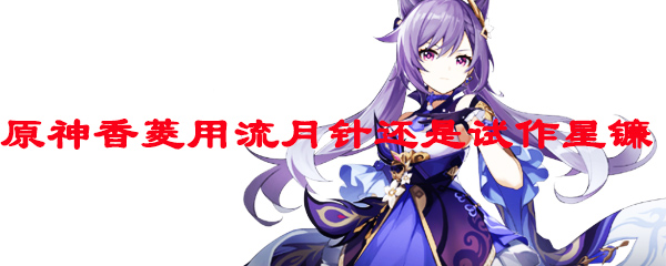 原神香菱用流月针还是试作星镰