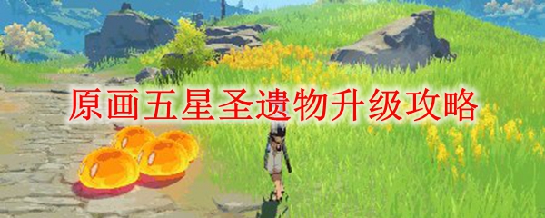 原神五星圣遗物升级攻略