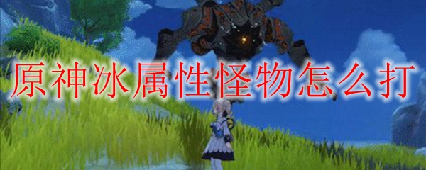 原神冰属性怪物怎么打