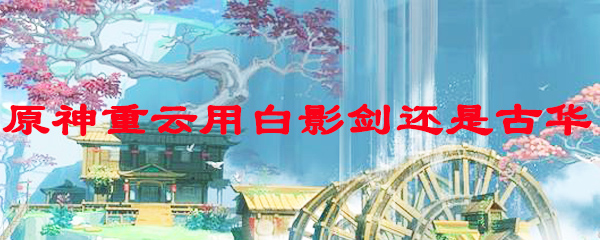 原神重云用白影剑还是古华