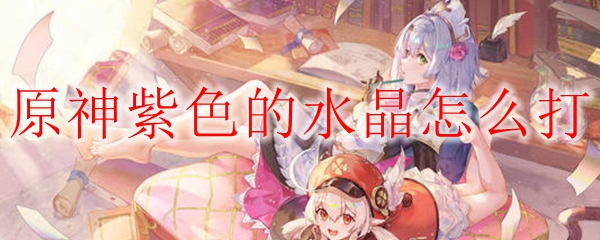 原神紫色的水晶怎么打