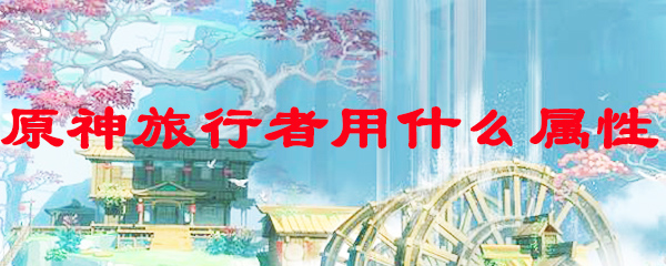 原神旅行者用什么属性