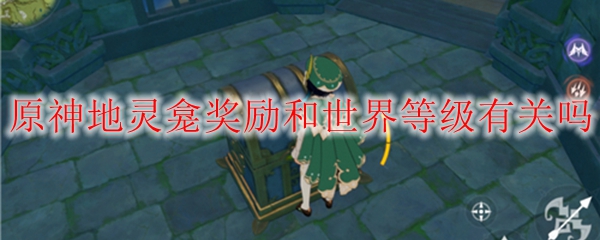 原神地灵龛奖励和世界等级有关吗