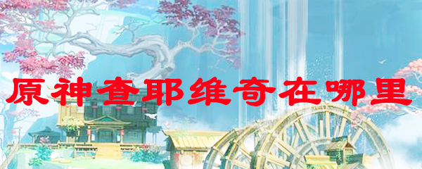 原神查耶维奇在哪里