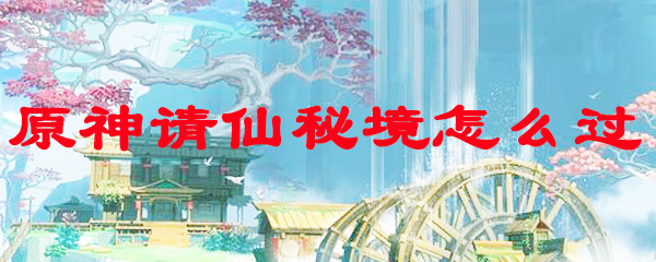 原神请仙秘境怎么过