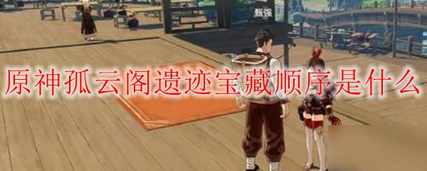 原神孤云阁遗迹宝藏顺序是什么 