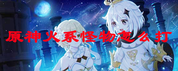 原神火系怪物怎么打