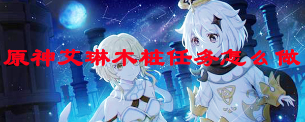 原神艾琳木桩任务怎么做