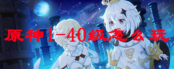 原神1-40级怎么玩