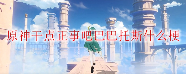 原神干点正事吧巴巴托斯什么梗