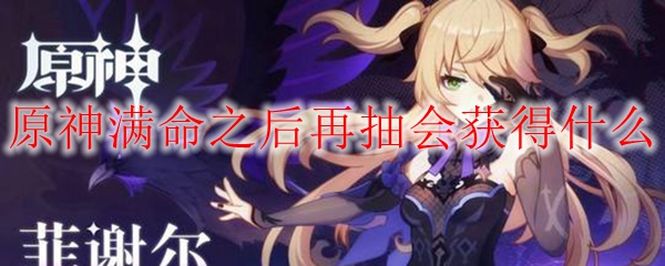 原神满命之后再抽会获得什么