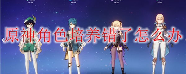 原神角色培养错了怎么办